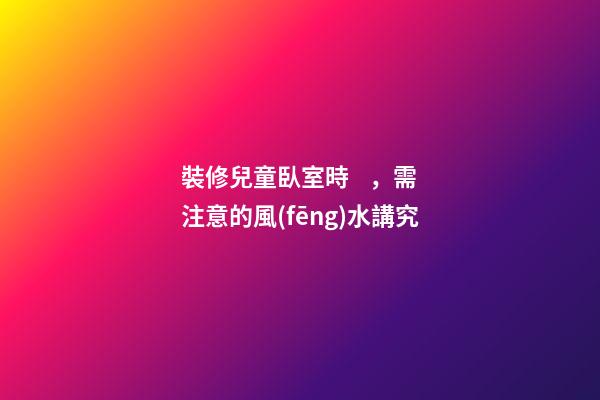 裝修兒童臥室時，需注意的風(fēng)水講究